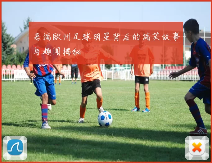 恶搞欧州足球明星背后的搞笑故事与趣闻揭秘
