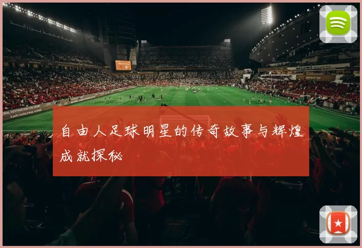 自由人足球明星的传奇故事与辉煌成就探秘
