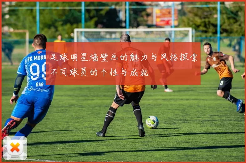 足球明星墙壁画的魅力与风格探索不同球员的个性与成就