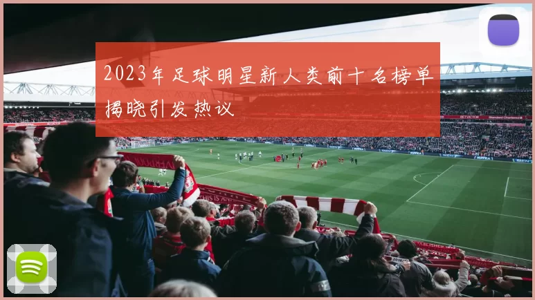 2023年足球明星新人类前十名榜单揭晓引发热议