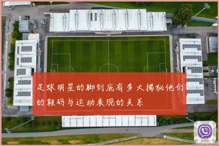 足球明星的脚到底有多大揭秘他们的鞋码与运动表现的关系