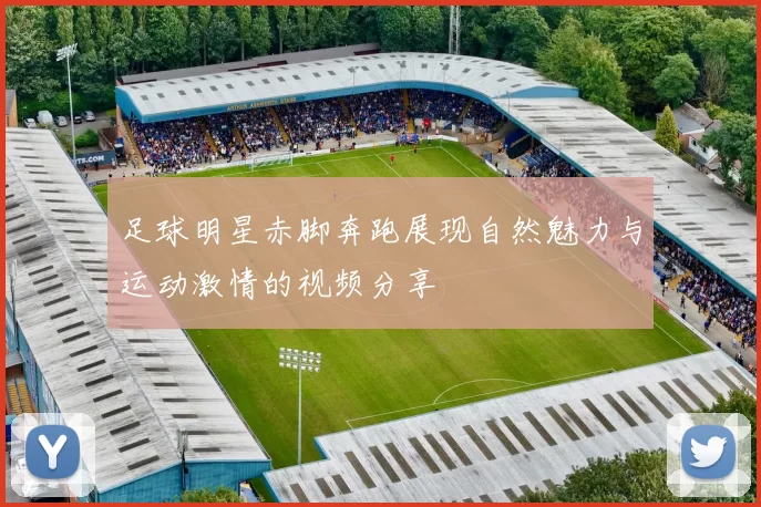 足球明星赤脚奔跑展现自然魅力与运动激情的视频分享