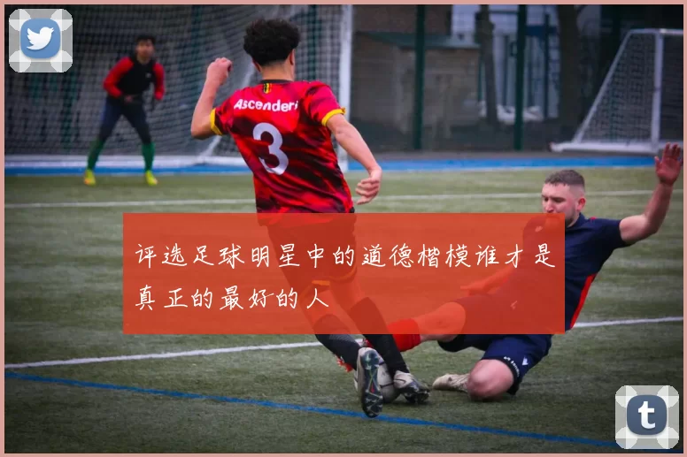 评选足球明星中的道德楷模谁才是真正的最好的人