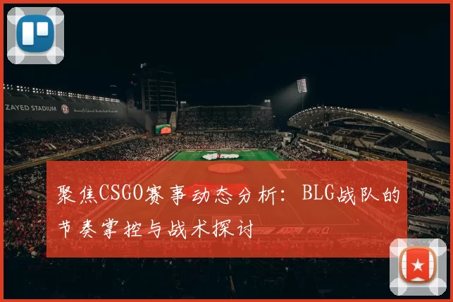 聚焦CSGO赛事动态分析：BLG战队的节奏掌控与战术探讨