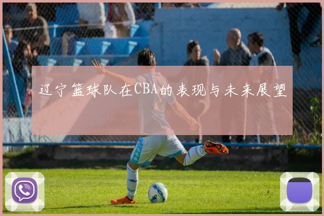 辽宁篮球队在CBA的表现与未来展望
