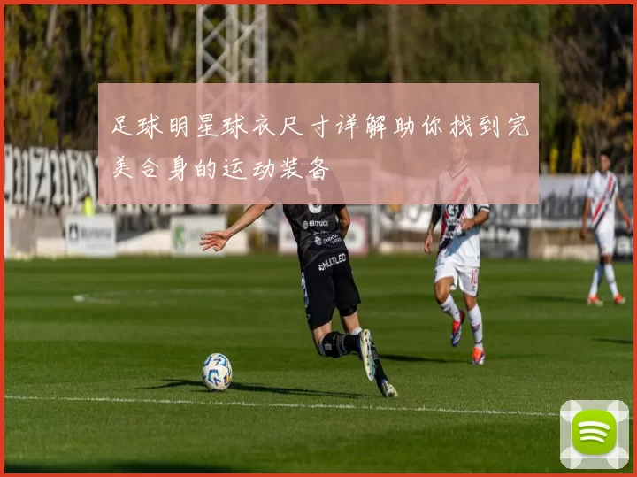 足球明星球衣尺寸详解助你找到完美合身的运动装备