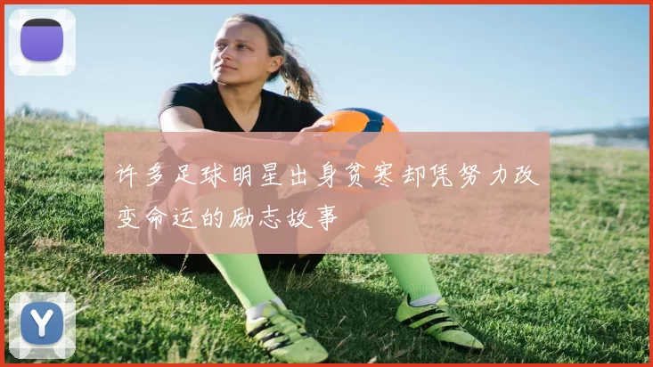 许多足球明星出身贫寒却凭努力改变命运的励志故事