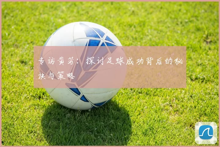 专访黄芳：探讨足球成功背后的秘诀与策略