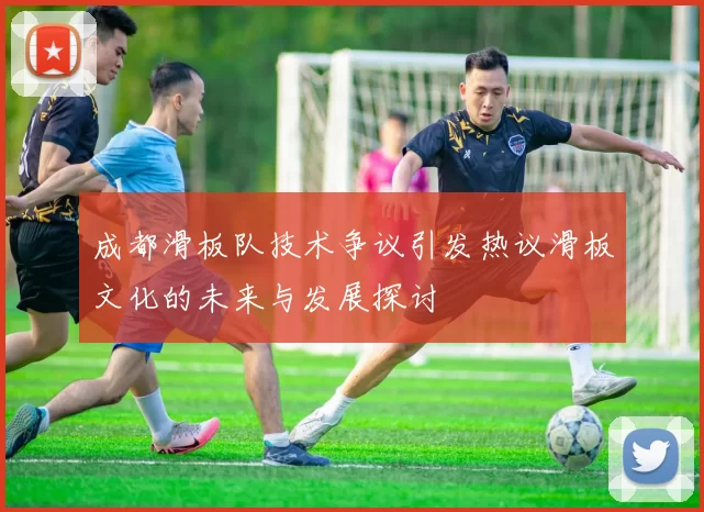 成都滑板队技术争议引发热议滑板文化的未来与发展探讨