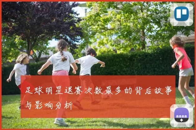 足球明星退赛次数最多的背后故事与影响分析