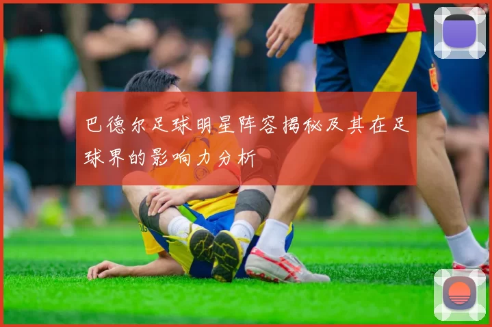 巴德尔足球明星阵容揭秘及其在足球界的影响力分析