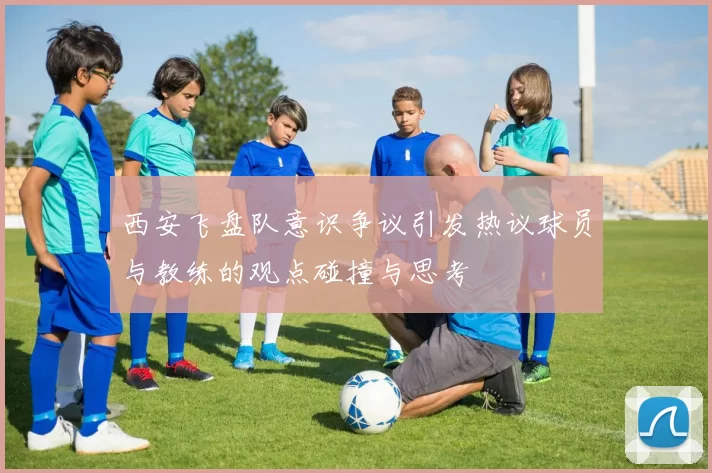 西安飞盘队意识争议引发热议球员与教练的观点碰撞与思考