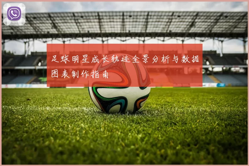 足球明星成长轨迹全景分析与数据图表制作指南