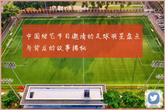 中国综艺节目邀请的足球明星盘点与背后的故事揭秘