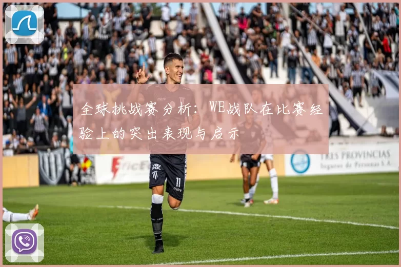 全球挑战赛分析：WE战队在比赛经验上的突出表现与启示
