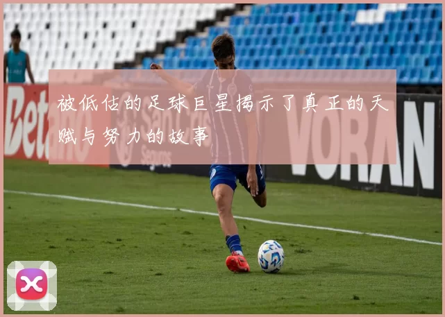 被低估的足球巨星揭示了真正的天赋与努力的故事