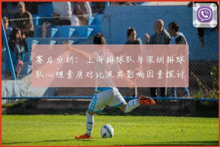 赛后分析：上海排球队与深圳排球队心理素质对比及其影响因素探讨