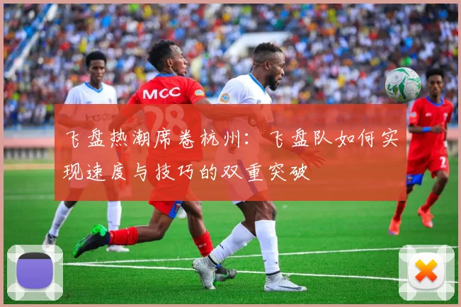 飞盘热潮席卷杭州：飞盘队如何实现速度与技巧的双重突破