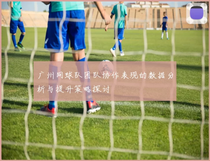 广州网球队团队协作表现的数据分析与提升策略探讨