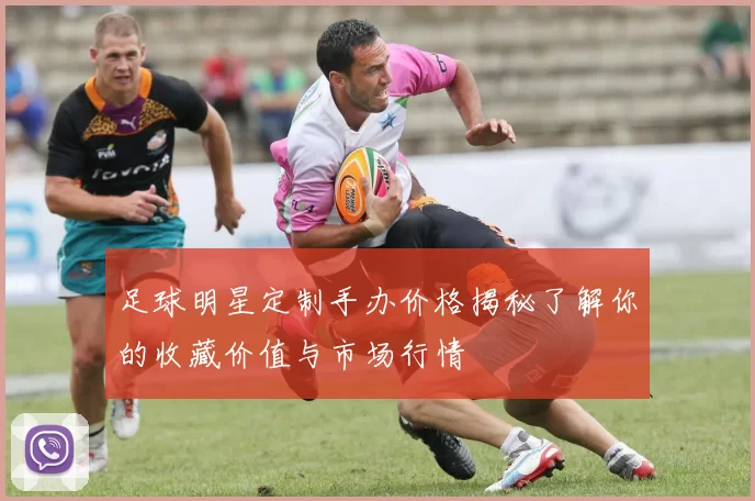 足球明星定制手办价格揭秘了解你的收藏价值与市场行情