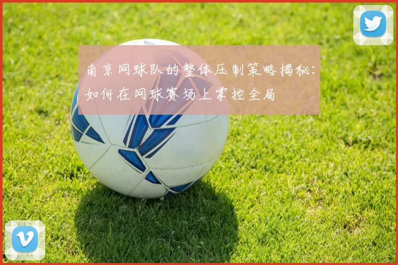 南京网球队的整体压制策略揭秘：如何在网球赛场上掌控全局