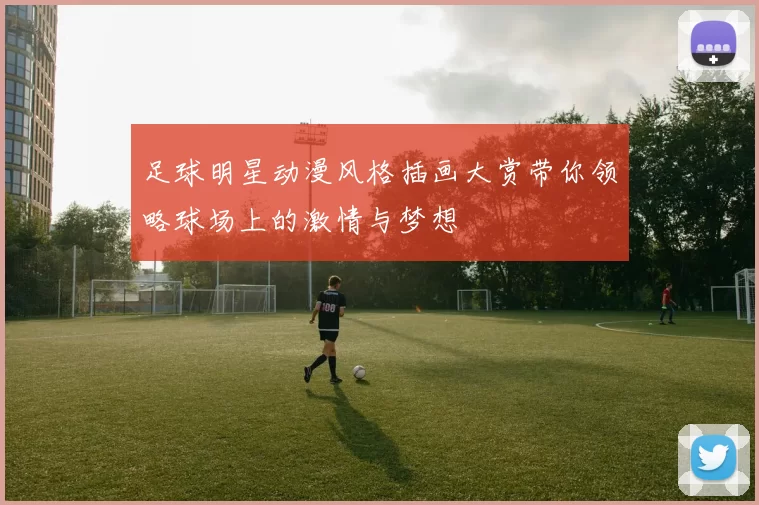 足球明星动漫风格插画大赏带你领略球场上的激情与梦想