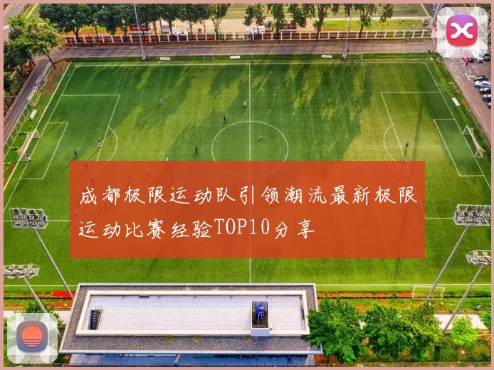 成都极限运动队引领潮流最新极限运动比赛经验TOP10分享