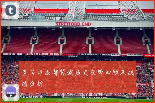 皇马与成都蓉城历史交锋回顾及战绩分析