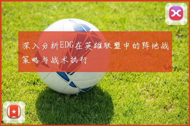 深入分析EDG在英雄联盟中的阵地战策略与战术执行