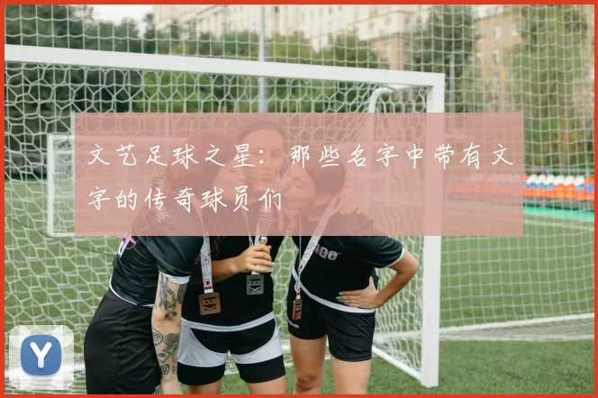 文艺足球之星：那些名字中带有文字的传奇球员们