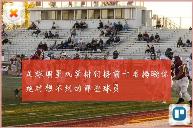 足球明星坑爹排行榜前十名揭晓你绝对想不到的那些球员