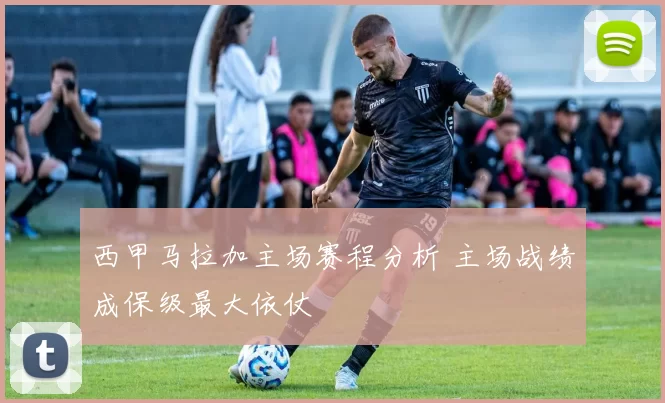 西甲马拉加主场赛程分析 主场战绩成保级最大依仗
