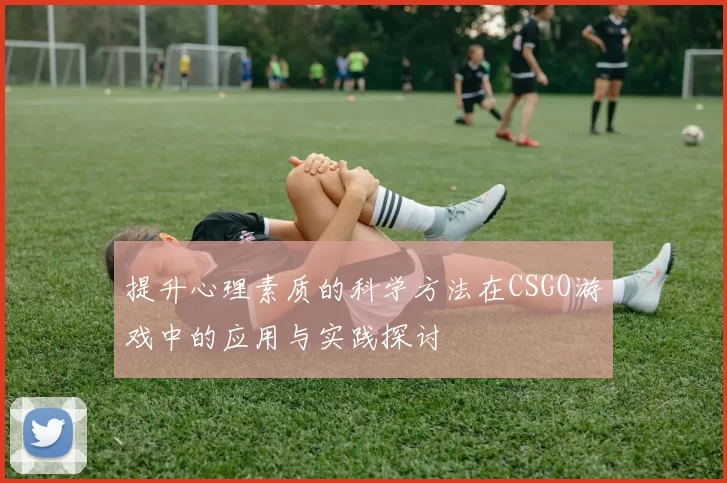 提升心理素质的科学方法在CSGO游戏中的应用与实践探讨