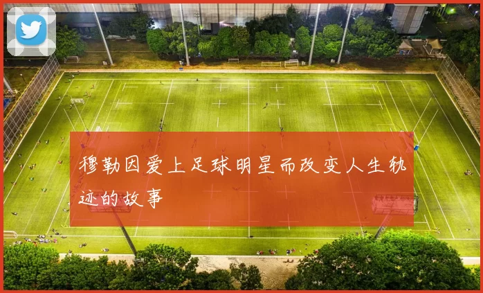 穆勒因爱上足球明星而改变人生轨迹的故事