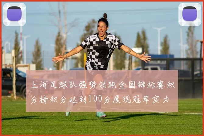 上海足球队强势领跑全国锦标赛积分榜积分达到100分展现冠军实力