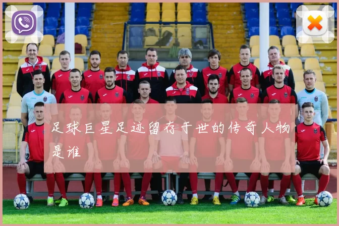足球巨星足迹留存于世的传奇人物是谁