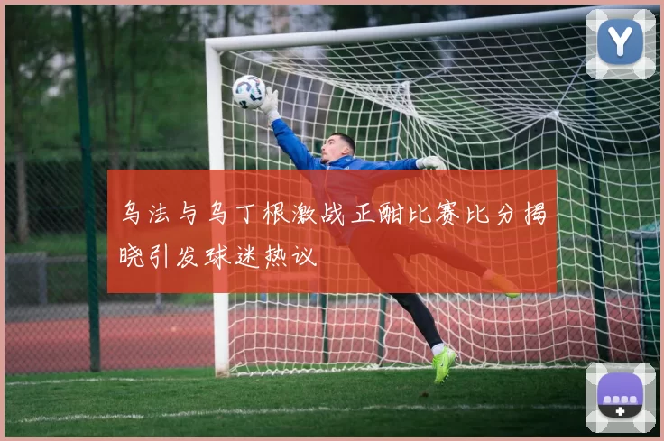 乌法与乌丁根激战正酣比赛比分揭晓引发球迷热议