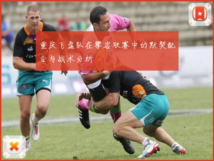 重庆飞盘队在攀岩联赛中的默契配合与战术分析