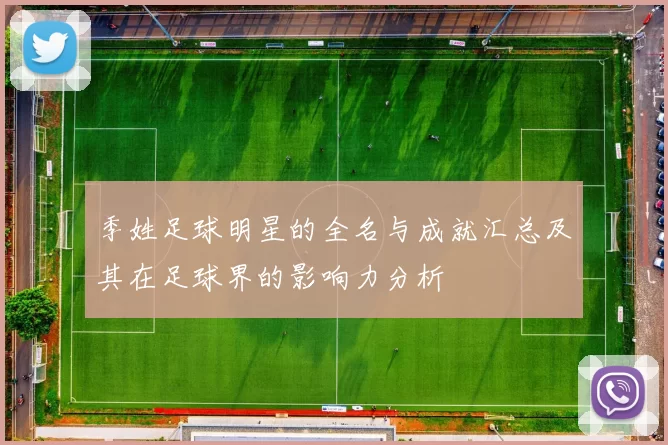 季姓足球明星的全名与成就汇总及其在足球界的影响力分析