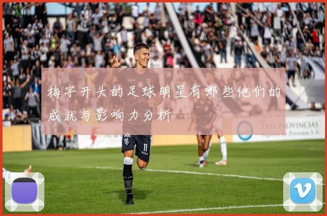 梅字开头的足球明星有哪些他们的成就与影响力分析