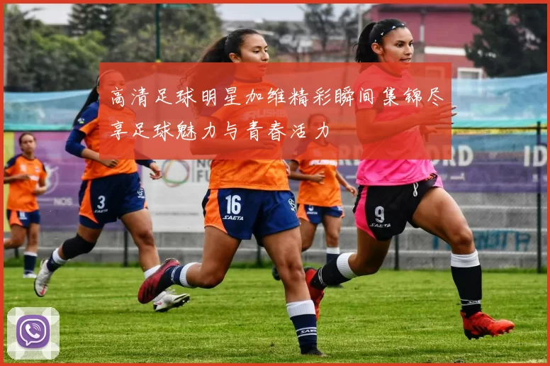 高清足球明星加维精彩瞬间集锦尽享足球魅力与青春活力
