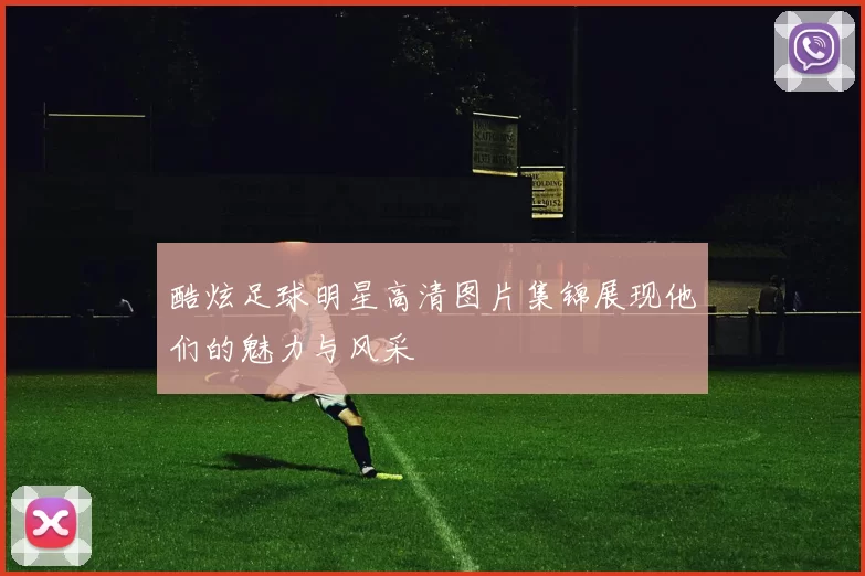 酷炫足球明星高清图片集锦展现他们的魅力与风采