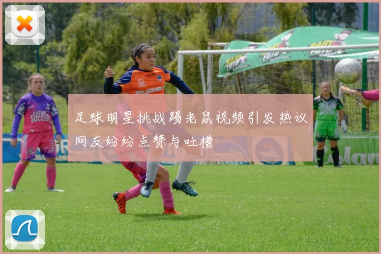 足球明星挑战踢老鼠视频引发热议网友纷纷点赞与吐槽
