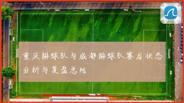 重庆排球队与成都排球队赛后状态分析与复盘总结