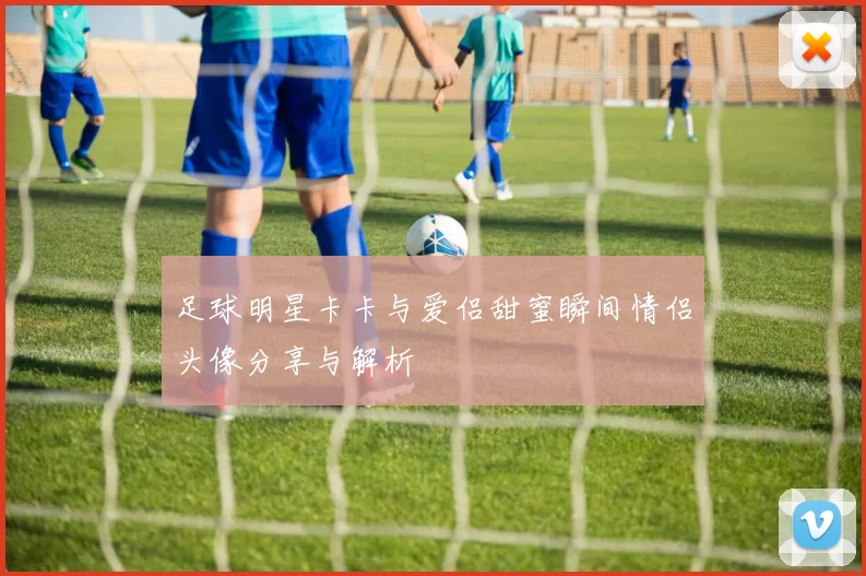 足球明星卡卡与爱侣甜蜜瞬间情侣头像分享与解析