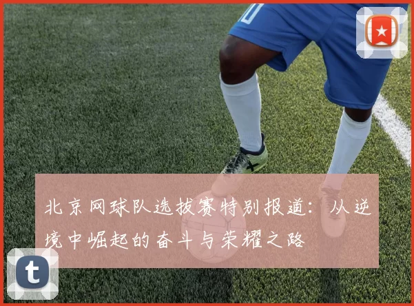 北京网球队选拔赛特别报道：从逆境中崛起的奋斗与荣耀之路