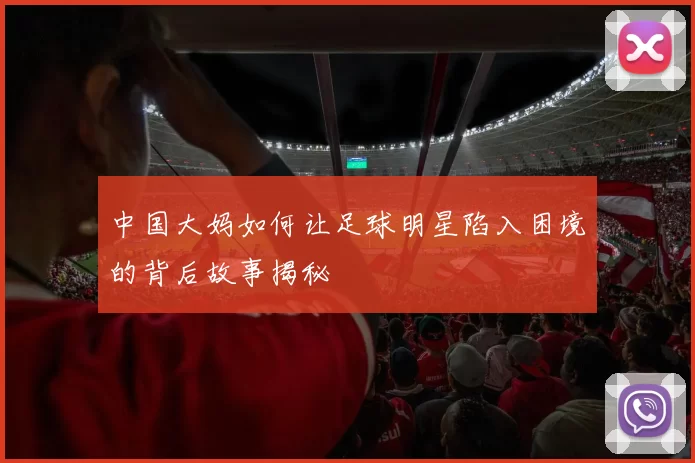 中国大妈如何让足球明星陷入困境的背后故事揭秘