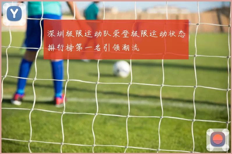 深圳极限运动队荣登极限运动状态排行榜第一名引领潮流