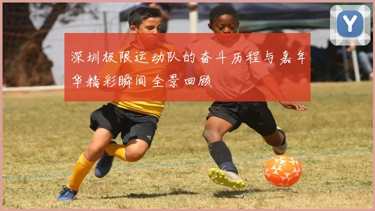 深圳极限运动队的奋斗历程与嘉年华精彩瞬间全景回顾