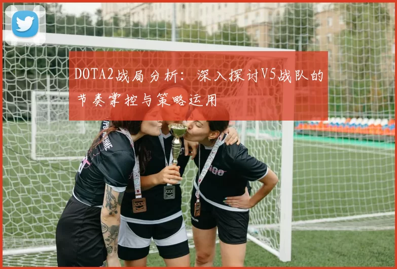 DOTA2战局分析：深入探讨V5战队的节奏掌控与策略运用